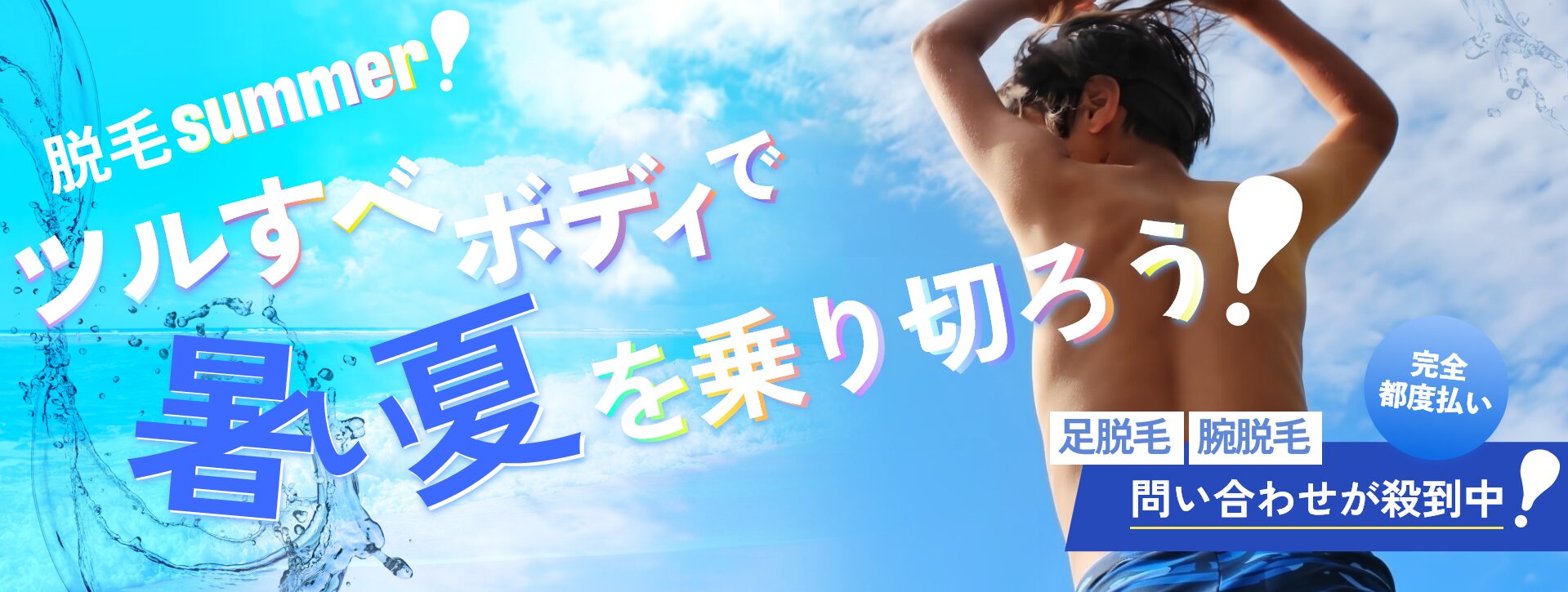 脱毛SUMMER!ツルすべボディで暑い夏を乗り切ろうー足脱毛、腕脱毛問い合わせが殺到中