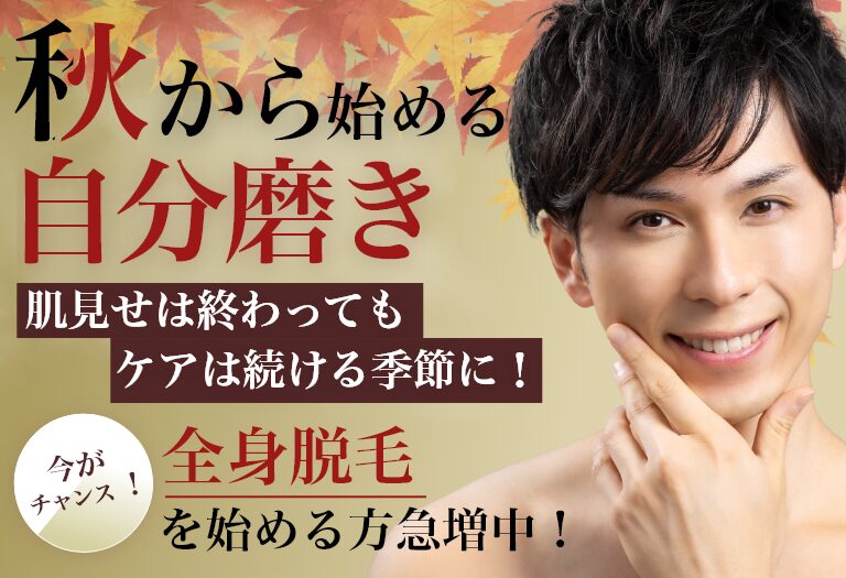 「秋から始める自分磨き」 「肌見せは終わってもケアは続ける季節に！」 「全身脱毛を始める方急増中！」